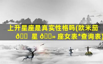 上升星座是真实性格吗(欧米茄 🐠 星 🌻 座女表*
查询表)